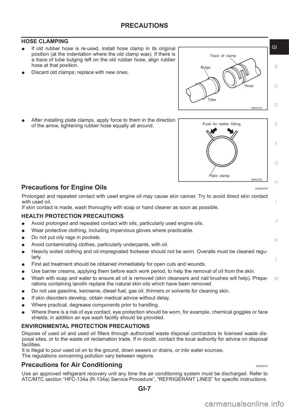 NISSAN X-TRAIL 2001 Service Repair Manual PRECAUTIONS
GI-7
C
D
E
F
G
H
I
J
K
L
MB
GI
HOSE CLAMPING
●If old rubber hose is re-used, install hose clamp in its original
position (at the indentation where the old clamp was). If there NISSAN X-TRAIL 2001 Service Repair Manual PRECAUTIONS
GI-7
C
D
E
F
G
H
I
J
K
L
MB
GI
HOSE CLAMPING
●If old rubber hose is re-used, install hose clamp in its original
position (at the indentation where the old clamp was). If there
