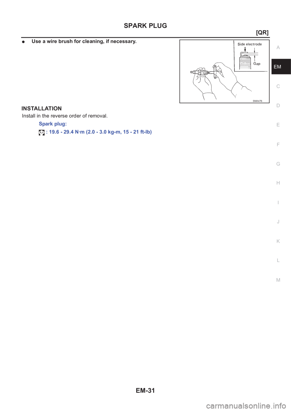 NISSAN X-TRAIL 2001  Service Manual Online SPARK PLUG
EM-31
[QR]
C
D
E
F
G
H
I
J
K
L
MA
EM
●Use a wire brush for cleaning, if necessary.
INSTALLATION
Install in the reverse order of removal.
SMA476
Spark plug:
 : 19.6 - 29.4 N·m (2.0 - 3.0 