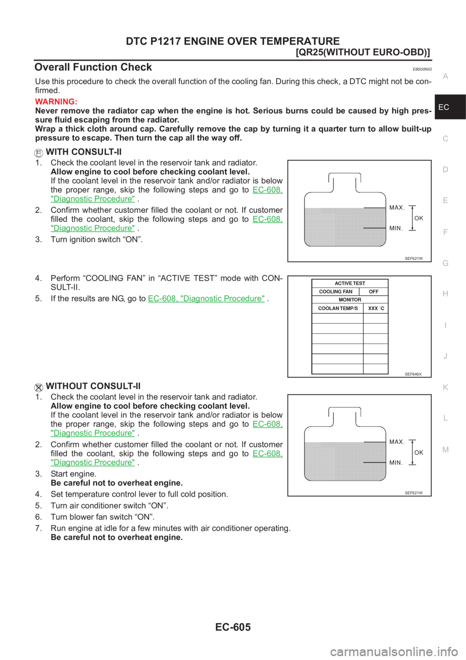 NISSAN X-TRAIL 2001  Service Repair Manual DTC P1217 ENGINE OVER TEMPERATURE
EC-605
[QR25(WITHOUT EURO-OBD)]
C
D
E
F
G
H
I
J
K
L
MA
EC
Overall Function CheckEBS00NIG
Use this procedure to check the overall function of the cooling fan. During t