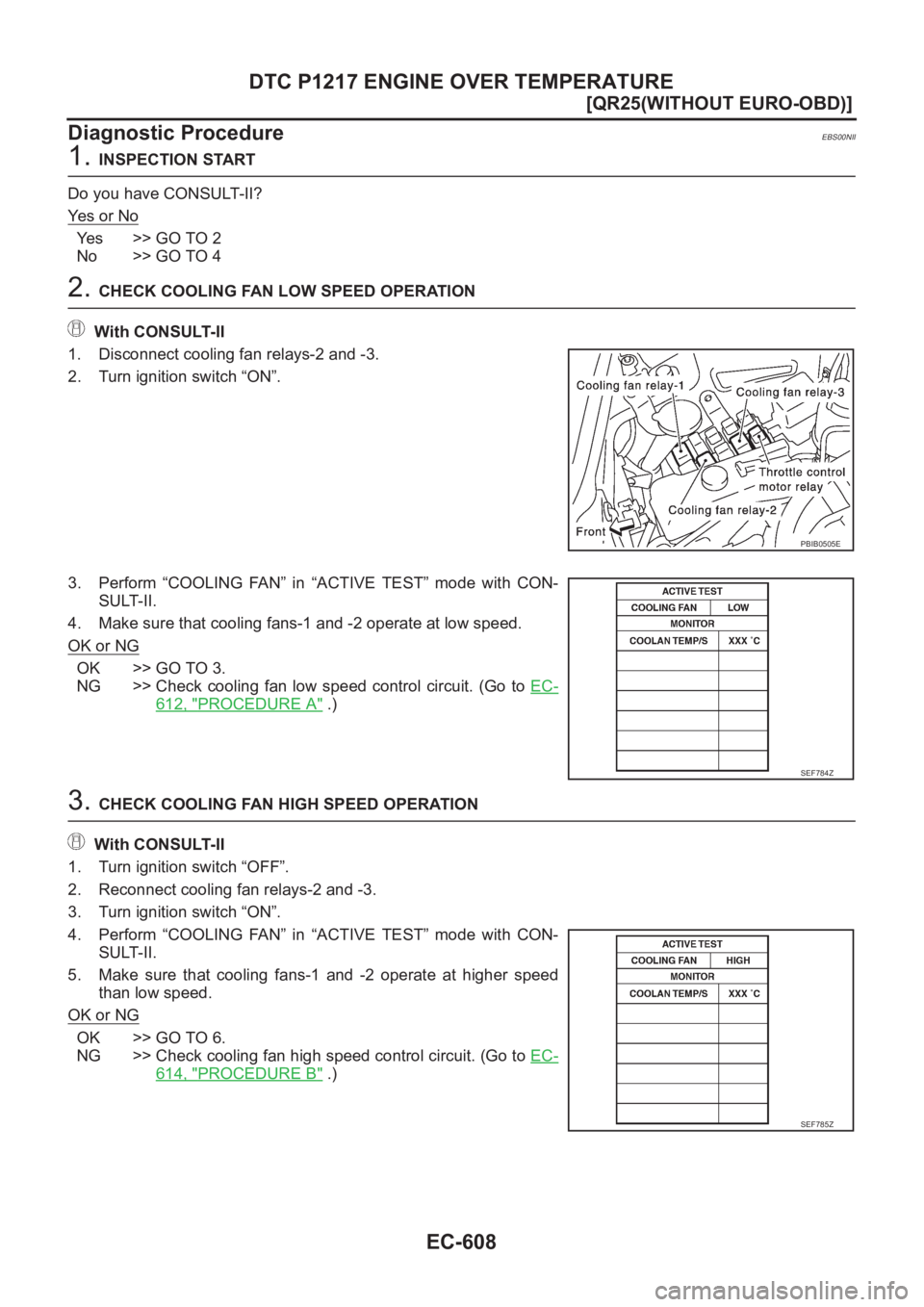 NISSAN X-TRAIL 2001  Service Repair Manual EC-608
[QR25(WITHOUT EURO-OBD)]
DTC P1217 ENGINE OVER TEMPERATURE
Diagnostic Procedure
EBS00NII
1. INSPECTION START
Do you have CONSULT-II?
Ye s   o r   N o
Yes >> GO TO 2
No >> GO TO 4
2. CHECK COOLI