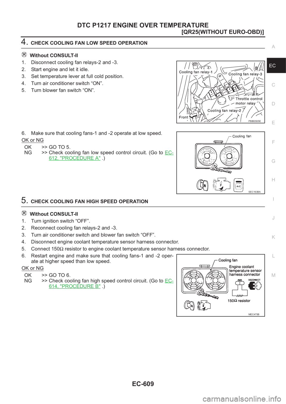 NISSAN X-TRAIL 2001  Service Repair Manual DTC P1217 ENGINE OVER TEMPERATURE
EC-609
[QR25(WITHOUT EURO-OBD)]
C
D
E
F
G
H
I
J
K
L
MA
EC
4.CHECK COOLING FAN LOW SPEED OPERATION
Without CONSULT-II
1. Disconnect cooling fan relays-2 and -3.
2. Sta