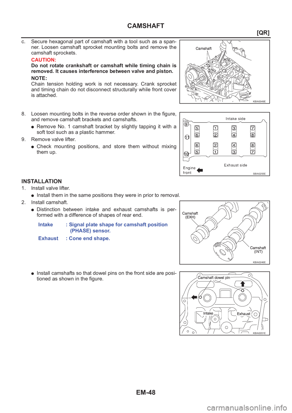 NISSAN X-TRAIL 2001  Service Owners Manual EM-48
[QR]
CAMSHAFT
c. Secure  hexagonal  part  of  camshaft  with  a  tool  such  as  a  span-
ner.  Loosen  camshaft  sprocket  mounting  bolts  and  remove  the
camshaft sprockets.
CAUTION:
Do  not
