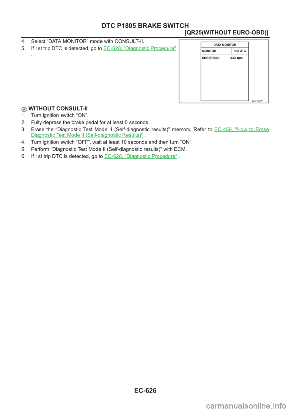 NISSAN X-TRAIL 2001  Service Repair Manual EC-626
[QR25(WITHOUT EURO-OBD)]
DTC P1805 BRAKE SWITCH
4. Select “DATA MONITOR” mode with CONSULT-II.
5. If 1st trip DTC is detected, go to EC-628, "
Diagnostic Procedure"
.
 WITHOUT CONSU