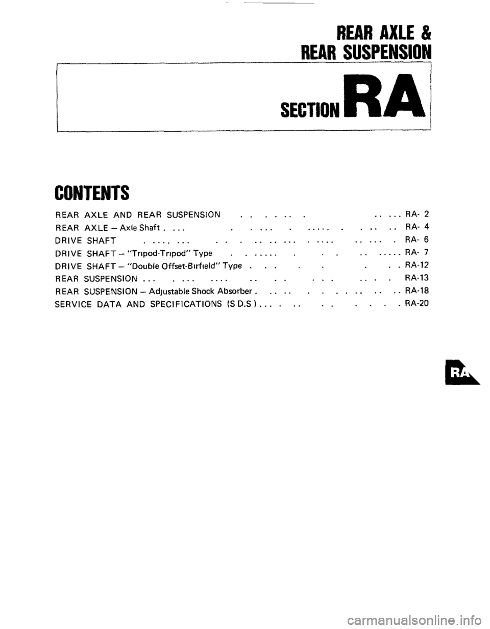 NISSAN 300ZX 1984 Z31 Rear Suspension Workshop Manual REAR AXLE & 
REAR SUSPENSlOh 
SECTION RA 
CONTENTS 
REAR AXLE  AND REAR  SUSPENSION ....... ..... RA- 2 
REAR  AXLE 
-Axle Shaft. ... .... ...... ..... RA- 4 
DRIVE  SHAFT ........ ............... ...