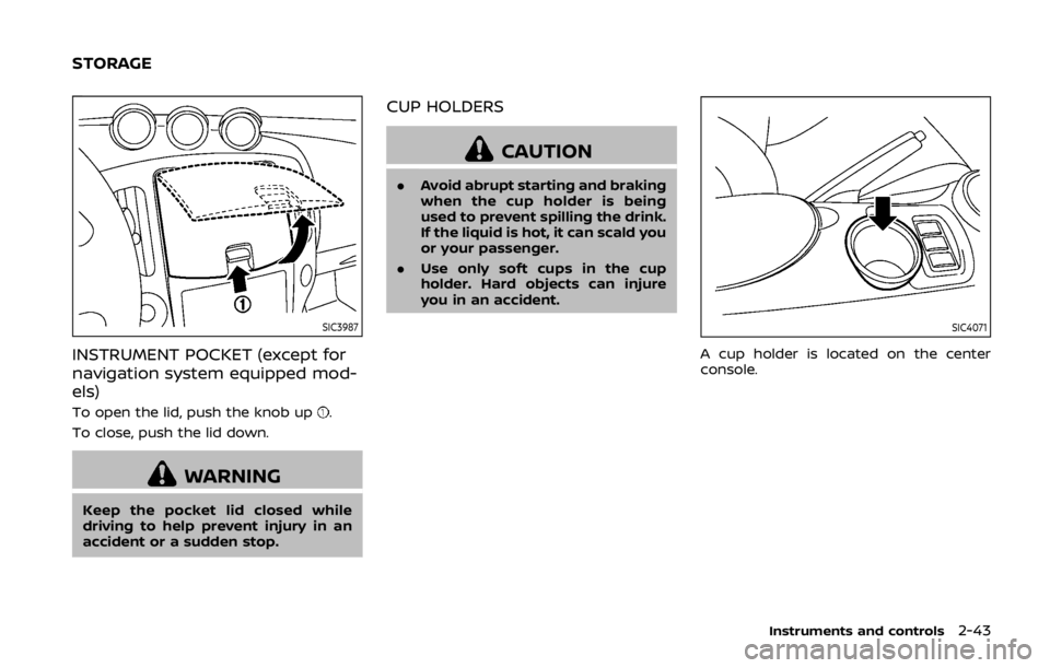NISSAN 370Z COUPE 2019  Owners Manual SIC3987
INSTRUMENT POCKET (except for
navigation system equipped mod-
els)
To open the lid, push the knob up.
To close, push the lid down.
WARNING
Keep the pocket lid closed while
driving to help prev