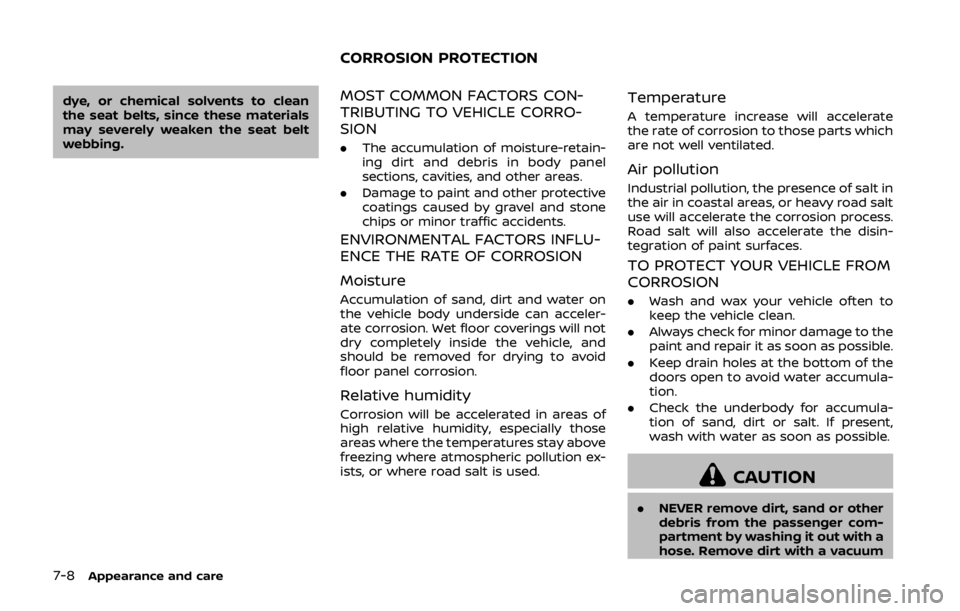 NISSAN 370Z COUPE 2019  Owners Manual 7-8Appearance and care
dye, or chemical solvents to clean
the seat belts, since these materials
may severely weaken the seat belt
webbing.MOST COMMON FACTORS CON-
TRIBUTING TO VEHICLE CORRO-
SION
.The