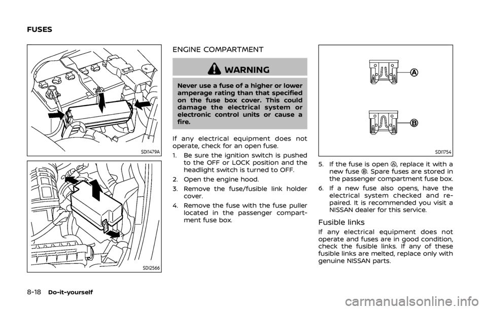 NISSAN 370Z COUPE 2019  Owners Manual 8-18Do-it-yourself
SDI1479A
SDI2566
ENGINE COMPARTMENT
WARNING
Never use a fuse of a higher or lower
amperage rating than that specified
on the fuse box cover. This could
damage the electrical system 