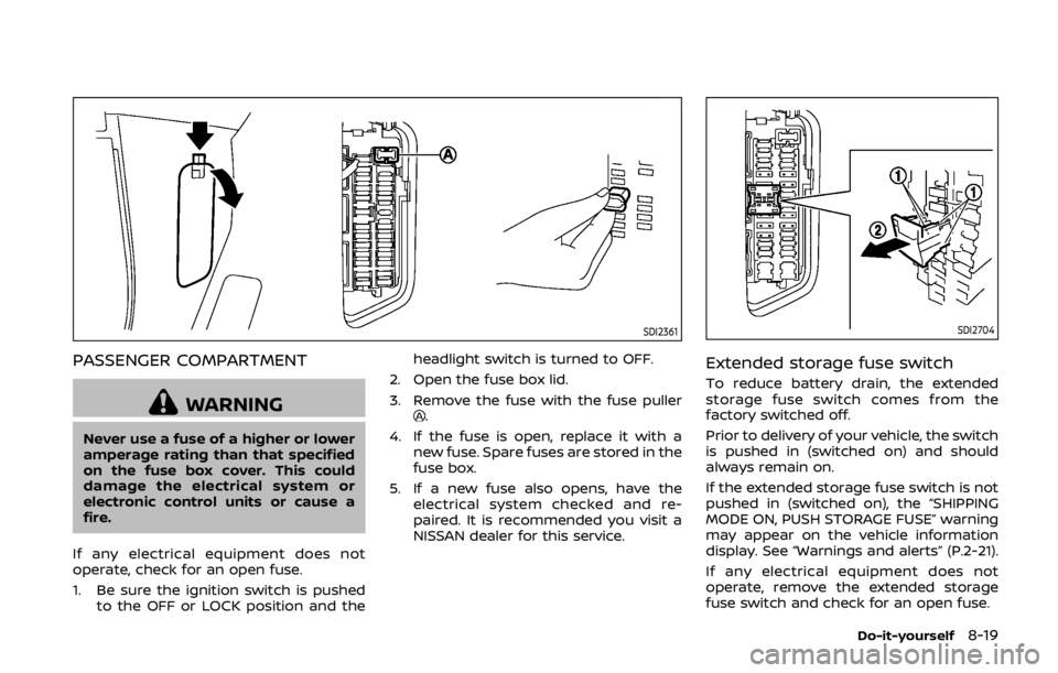 NISSAN 370Z COUPE 2019  Owners Manual SDI2361
PASSENGER COMPARTMENT
WARNING
Never use a fuse of a higher or lower
amperage rating than that specified
on the fuse box cover. This could
damage the electrical system or
electronic control uni