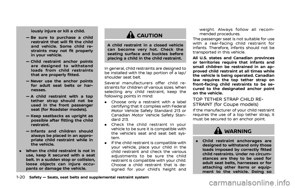 NISSAN 370Z COUPE 2019 Service Manual 1-20Safety — Seats, seat belts and supplemental restraint system
iously injure or kill a child.
— Be sure to purchase a child restraint that will fit the child
and vehicle. Some child re-
straints