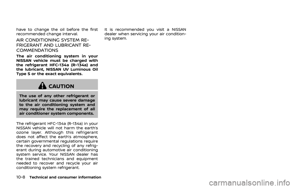 NISSAN 370Z COUPE 2019  Owners Manual 10-8Technical and consumer information
have to change the oil before the first
recommended change interval.
AIR CONDITIONING SYSTEM RE-
FRIGERANT AND LUBRICANT RE-
COMMENDATIONS
The air conditioning s