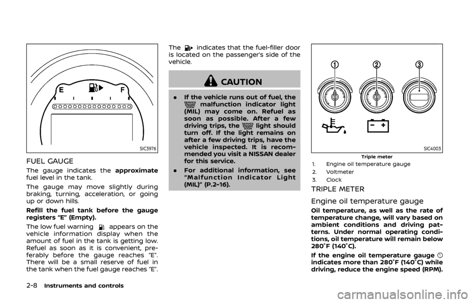 NISSAN 370Z COUPE 2019 Manual PDF 2-8Instruments and controls
SIC3976
FUEL GAUGE
The gauge indicates theapproximate
fuel level in the tank.
The gauge may move slightly during
braking, turning, acceleration, or going
up or down hills.
NISSAN 370Z COUPE 2019 Manual PDF 2-8Instruments and controls
SIC3976
FUEL GAUGE
The gauge indicates theapproximate
fuel level in the tank.
The gauge may move slightly during
braking, turning, acceleration, or going
up or down hills.