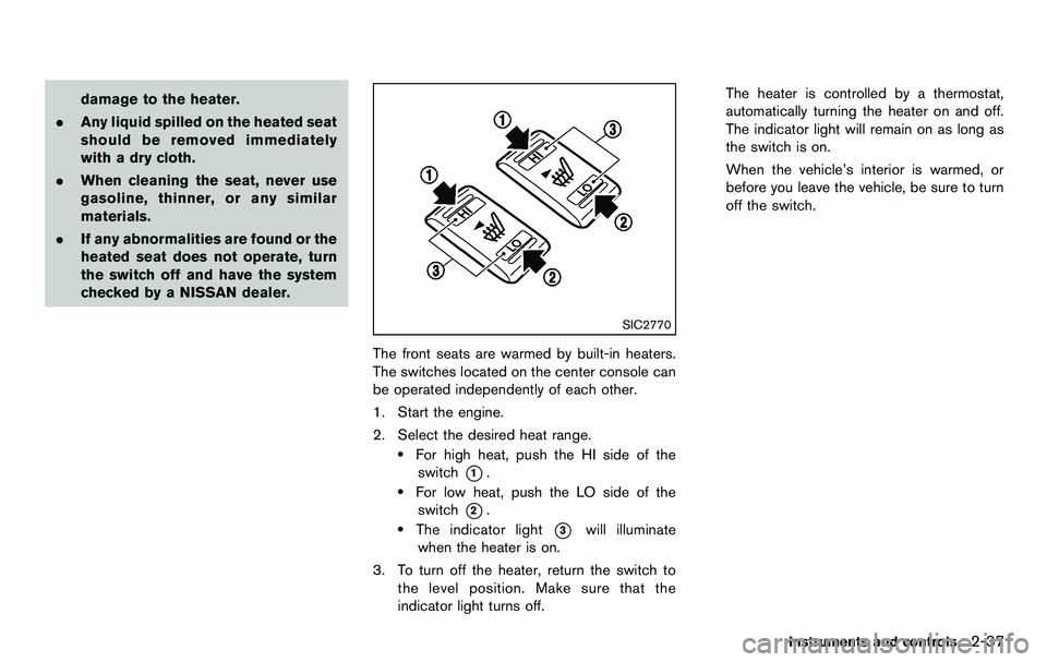 NISSAN 370Z COUPE 2012 Owners Manual damage to the heater.
. Any liquid spilled on the heated seat
should be removed immediately
with a dry cloth.
. When cleaning the seat, never use
gasoline, thinner, or any similar
materials.
. If any NISSAN 370Z COUPE 2012 Owners Manual damage to the heater.
. Any liquid spilled on the heated seat
should be removed immediately
with a dry cloth.
. When cleaning the seat, never use
gasoline, thinner, or any similar
materials.
. If any