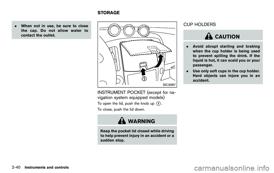 NISSAN 370Z COUPE 2012 Owners Manual 2-40Instruments and controls
.When not in use, be sure to close
the cap. Do not allow water to
contact the outlet.
SIC3987
INSTRUMENT POCKET (except for na-
vigation system equipped models)
To open th NISSAN 370Z COUPE 2012 Owners Manual 2-40Instruments and controls
.When not in use, be sure to close
the cap. Do not allow water to
contact the outlet.
SIC3987
INSTRUMENT POCKET (except for na-
vigation system equipped models)
To open th