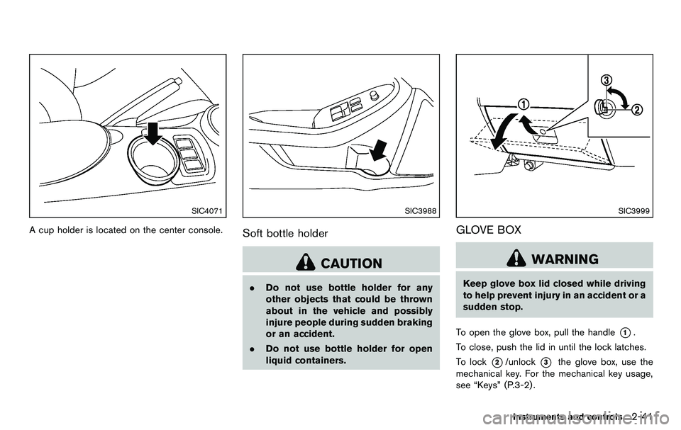 NISSAN 370Z COUPE 2012 Owners Manual SIC4071
A cup holder is located on the center console.
SIC3988
Soft bottle holder
CAUTION
.Do not use bottle holder for any
other objects that could be thrown
about in the vehicle and possibly
injure NISSAN 370Z COUPE 2012 Owners Manual SIC4071
A cup holder is located on the center console.
SIC3988
Soft bottle holder
CAUTION
.Do not use bottle holder for any
other objects that could be thrown
about in the vehicle and possibly
injure