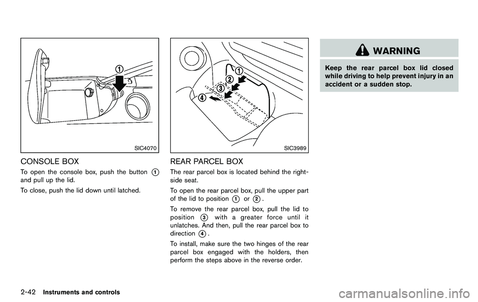 NISSAN 370Z COUPE 2012 Owners Manual 2-42Instruments and controls
SIC4070
CONSOLE BOX
To open the console box, push the button*1
and pull up the lid.
To close, push the lid down until latched.
SIC3989
REAR PARCEL BOX
The rear parcel box NISSAN 370Z COUPE 2012 Owners Manual 2-42Instruments and controls
SIC4070
CONSOLE BOX
To open the console box, push the button*1
and pull up the lid.
To close, push the lid down until latched.
SIC3989
REAR PARCEL BOX
The rear parcel box