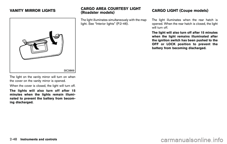 NISSAN 370Z COUPE 2012 Owners Manual 2-48Instruments and controls
SIC3869
The light on the vanity mirror will turn on when
the cover on the vanity mirror is opened.
When the cover is closed, the light will turn off.
The lights will also NISSAN 370Z COUPE 2012 Owners Manual 2-48Instruments and controls
SIC3869
The light on the vanity mirror will turn on when
the cover on the vanity mirror is opened.
When the cover is closed, the light will turn off.
The lights will also