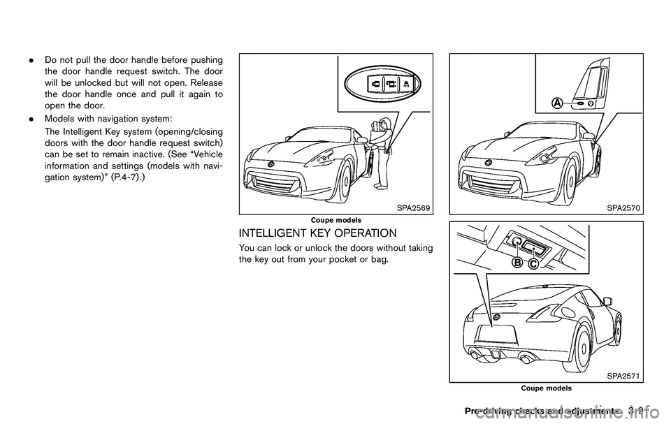 NISSAN 370Z COUPE 2012 Owners Manual .Do not pull the door handle before pushing
the door handle request switch. The door
will be unlocked but will not open. Release
the door handle once and pull it again to
open the door.
. Models with NISSAN 370Z COUPE 2012 Owners Manual .Do not pull the door handle before pushing
the door handle request switch. The door
will be unlocked but will not open. Release
the door handle once and pull it again to
open the door.
. Models with