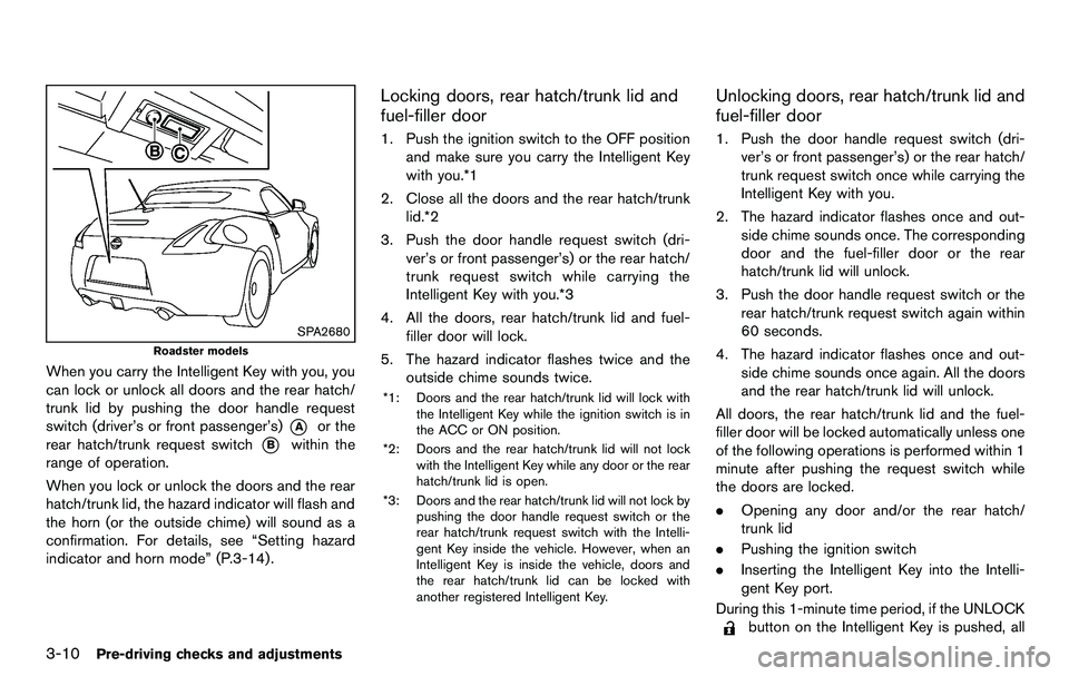 NISSAN 370Z COUPE 2012 Owners Manual 3-10Pre-driving checks and adjustments
SPA2680
Roadster models
When you carry the Intelligent Key with you, you
can lock or unlock all doors and the rear hatch/
trunk lid by pushing the door handle re NISSAN 370Z COUPE 2012 Owners Manual 3-10Pre-driving checks and adjustments
SPA2680
Roadster models
When you carry the Intelligent Key with you, you
can lock or unlock all doors and the rear hatch/
trunk lid by pushing the door handle re
