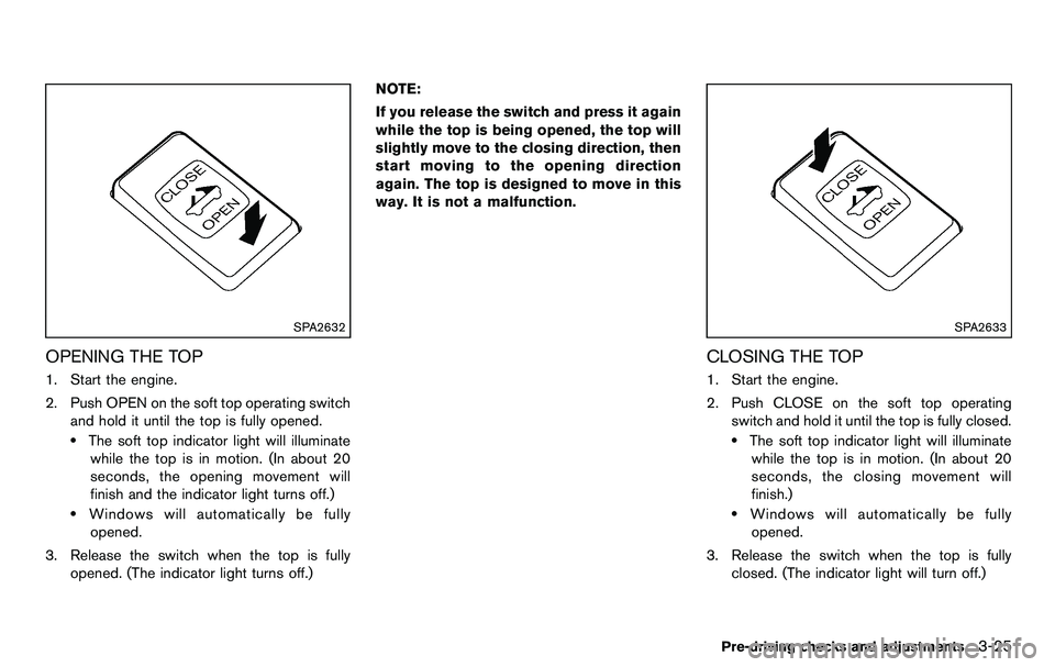 NISSAN 370Z COUPE 2012 Owners Manual SPA2632
OPENING THE TOP
1. Start the engine.
2. Push OPEN on the soft top operating switchand hold it until the top is fully opened.
.The soft top indicator light will illuminatewhile the top is in mo NISSAN 370Z COUPE 2012 Owners Manual SPA2632
OPENING THE TOP
1. Start the engine.
2. Push OPEN on the soft top operating switchand hold it until the top is fully opened.
.The soft top indicator light will illuminatewhile the top is in mo