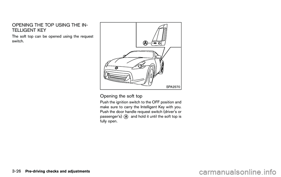 NISSAN 370Z COUPE 2012 Owners Manual 3-26Pre-driving checks and adjustments
OPENING THE TOP USING THE IN-
TELLIGENT KEY
The soft top can be opened using the request
switch.
SPA2570
Opening the soft top
Push the ignition switch to the OFF NISSAN 370Z COUPE 2012 Owners Manual 3-26Pre-driving checks and adjustments
OPENING THE TOP USING THE IN-
TELLIGENT KEY
The soft top can be opened using the request
switch.
SPA2570
Opening the soft top
Push the ignition switch to the OFF