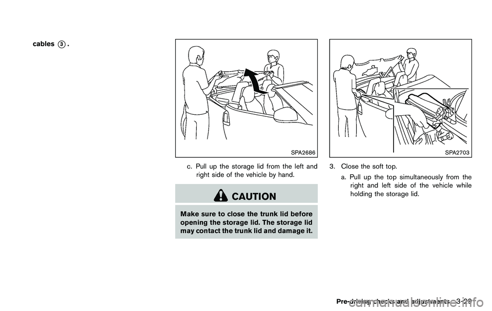 NISSAN 370Z COUPE 2012 Owners Manual cables*3.
SPA2686
c. Pull up the storage lid from the left andright side of the vehicle by hand.
CAUTION
Make sure to close the trunk lid before
opening the storage lid. The storage lid
may contact th NISSAN 370Z COUPE 2012 Owners Manual cables*3.
SPA2686
c. Pull up the storage lid from the left andright side of the vehicle by hand.
CAUTION
Make sure to close the trunk lid before
opening the storage lid. The storage lid
may contact th