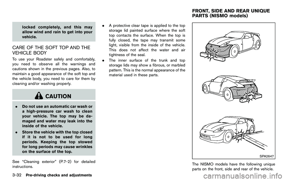 NISSAN 370Z COUPE 2012 Owners Manual 3-32Pre-driving checks and adjustments
locked completely, and this may
allow wind and rain to get into your
vehicle.
CARE OF THE SOFT TOP AND THE
VEHICLE BODY
To use your Roadster safely and comfortab NISSAN 370Z COUPE 2012 Owners Manual 3-32Pre-driving checks and adjustments
locked completely, and this may
allow wind and rain to get into your
vehicle.
CARE OF THE SOFT TOP AND THE
VEHICLE BODY
To use your Roadster safely and comfortab