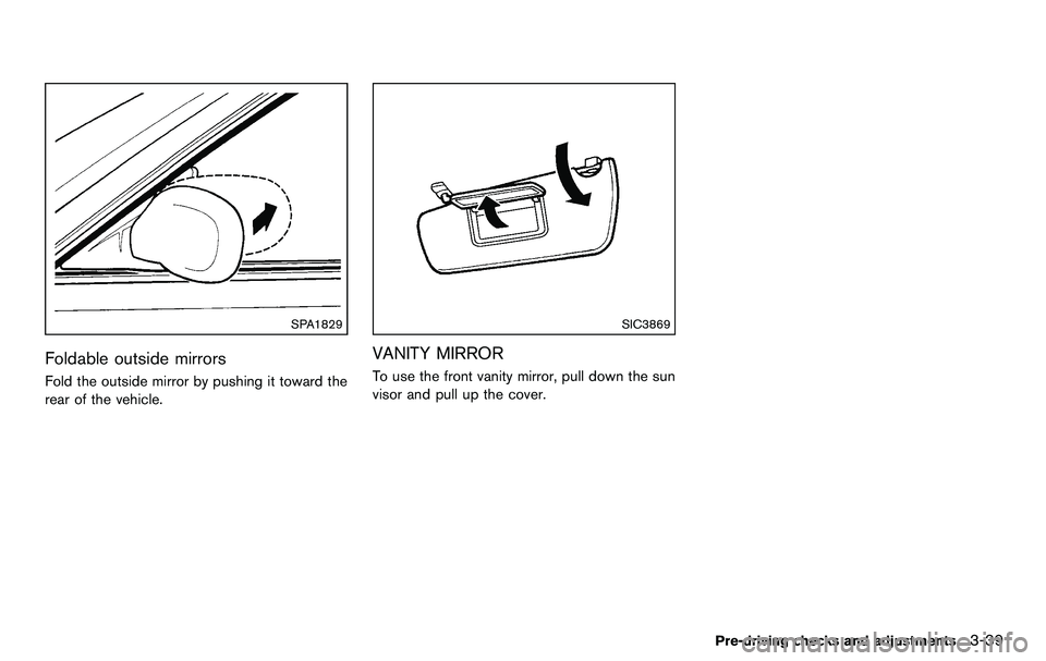 NISSAN 370Z COUPE 2012 Owners Manual SPA1829
Foldable outside mirrors
Fold the outside mirror by pushing it toward the
rear of the vehicle.
SIC3869
VANITY MIRROR
To use the front vanity mirror, pull down the sun
visor and pull up the cov NISSAN 370Z COUPE 2012 Owners Manual SPA1829
Foldable outside mirrors
Fold the outside mirror by pushing it toward the
rear of the vehicle.
SIC3869
VANITY MIRROR
To use the front vanity mirror, pull down the sun
visor and pull up the cov
