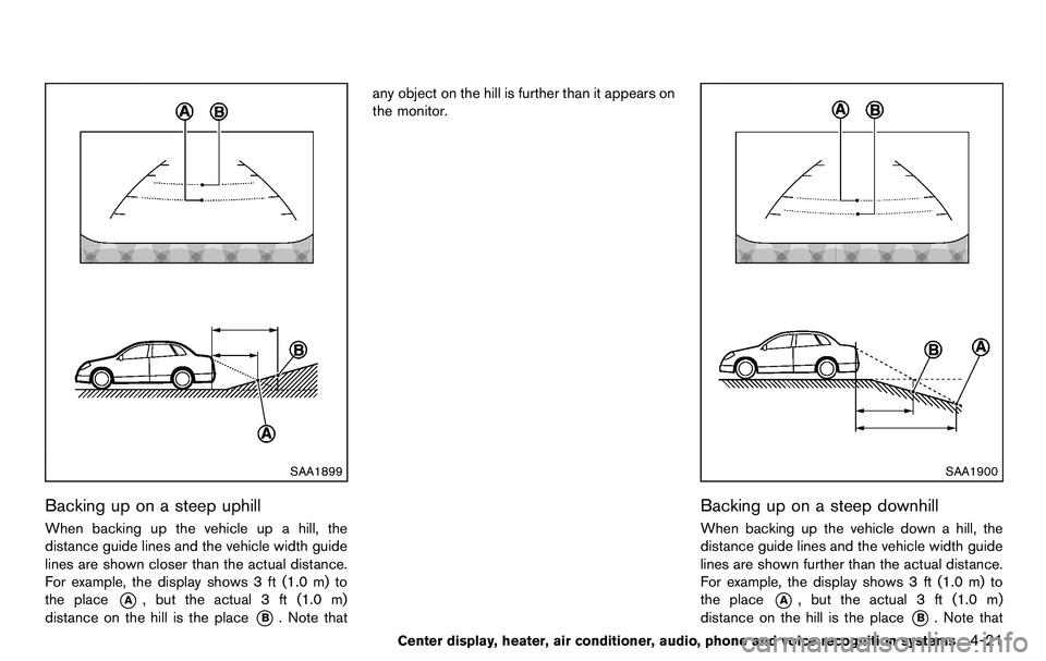 NISSAN 370Z COUPE 2012 Owners Manual SAA1899
Backing up on a steep uphill
When backing up the vehicle up a hill, the
distance guide lines and the vehicle width guide
lines are shown closer than the actual distance.
For example, the displ NISSAN 370Z COUPE 2012 Owners Manual SAA1899
Backing up on a steep uphill
When backing up the vehicle up a hill, the
distance guide lines and the vehicle width guide
lines are shown closer than the actual distance.
For example, the displ