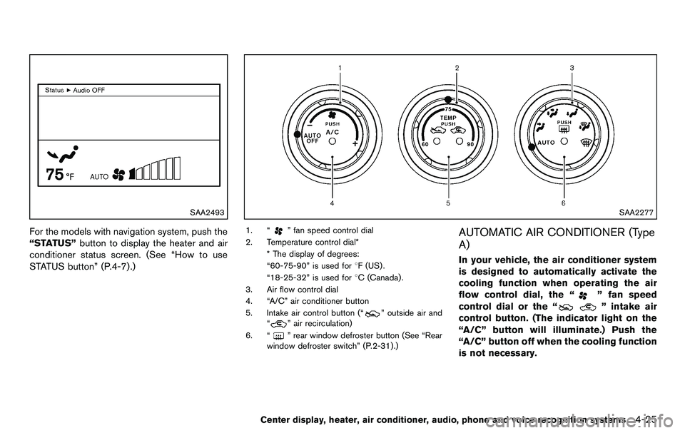 NISSAN 370Z COUPE 2012 Owners Manual SAA2493
For the models with navigation system, push the
“STATUS”button to display the heater and air
conditioner status screen. (See “How to use
STATUS button” (P.4-7) .)
SAA2277
1. “” fan
