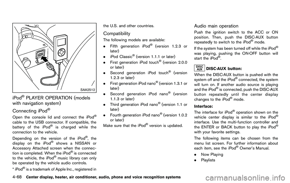 NISSAN 370Z COUPE 2012 Owners Manual 4-68Center display, heater, air conditioner, audio, phone and voice recognition systems
SAA2512
iPod®PLAYER OPERATION (models
with navigation system)
Connecting iPod
®
Open the console lid and conne NISSAN 370Z COUPE 2012 Owners Manual 4-68Center display, heater, air conditioner, audio, phone and voice recognition systems
SAA2512
iPod®PLAYER OPERATION (models
with navigation system)
Connecting iPod
®
Open the console lid and conne