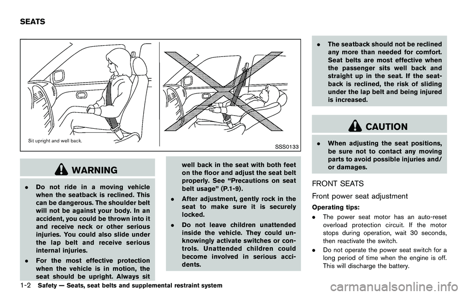 NISSAN 370Z COUPE 2012 Owners Manual 1-2Safety — Seats, seat belts and supplemental restraint system
SSS0133
WARNING
.Do not ride in a moving vehicle
when the seatback is reclined. This
can be dangerous. The shoulder belt
will not be a