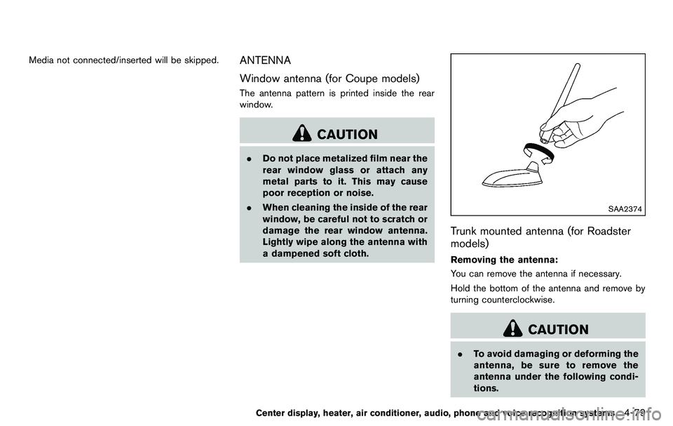 NISSAN 370Z COUPE 2012 Owners Manual Media not connected/inserted will be skipped.ANTENNA
Window antenna (for Coupe models)
The antenna pattern is printed inside the rear
window.
CAUTION
.Do not place metalized film near the
rear window NISSAN 370Z COUPE 2012 Owners Manual Media not connected/inserted will be skipped.ANTENNA
Window antenna (for Coupe models)
The antenna pattern is printed inside the rear
window.
CAUTION
.Do not place metalized film near the
rear window