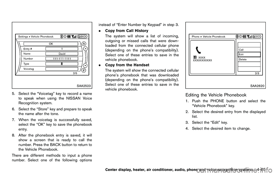 NISSAN 370Z COUPE 2012 Owners Manual SAA2523
5. Select the “Voicetag” key to record a nameto speak when using the NISSAN Voice
Recognition system.
6. Select the “Store” key and prepare to speak the name after the tone.
7. When th NISSAN 370Z COUPE 2012 Owners Manual SAA2523
5. Select the “Voicetag” key to record a nameto speak when using the NISSAN Voice
Recognition system.
6. Select the “Store” key and prepare to speak the name after the tone.
7. When th