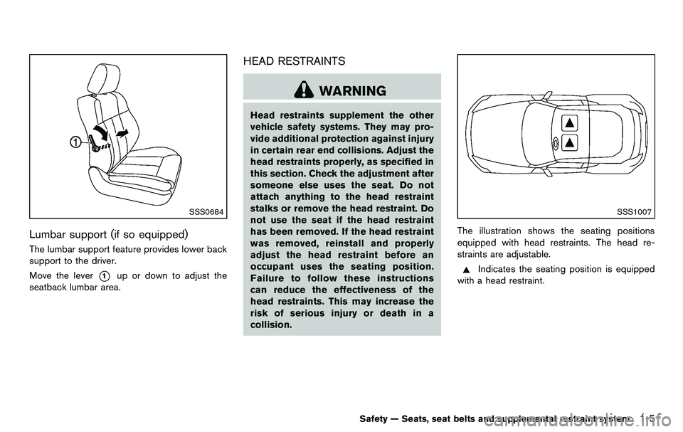 NISSAN 370Z COUPE 2012 Owners Manual SSS0684
Lumbar support (if so equipped)
The lumbar support feature provides lower back
support to the driver.
Move the lever
*1up or down to adjust the
seatback lumbar area.
HEAD RESTRAINTS
WARNING
He