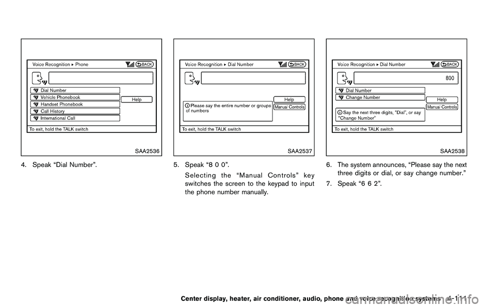 NISSAN 370Z COUPE 2012 Owners Manual SAA2536
4. Speak “Dial Number”.
SAA2537
5. Speak “8 0 0”.Selecting the “Manual Controls” key
switches the screen to the keypad to input
the phone number manually.
SAA2538
6. The system ann NISSAN 370Z COUPE 2012 Owners Manual SAA2536
4. Speak “Dial Number”.
SAA2537
5. Speak “8 0 0”.Selecting the “Manual Controls” key
switches the screen to the keypad to input
the phone number manually.
SAA2538
6. The system ann