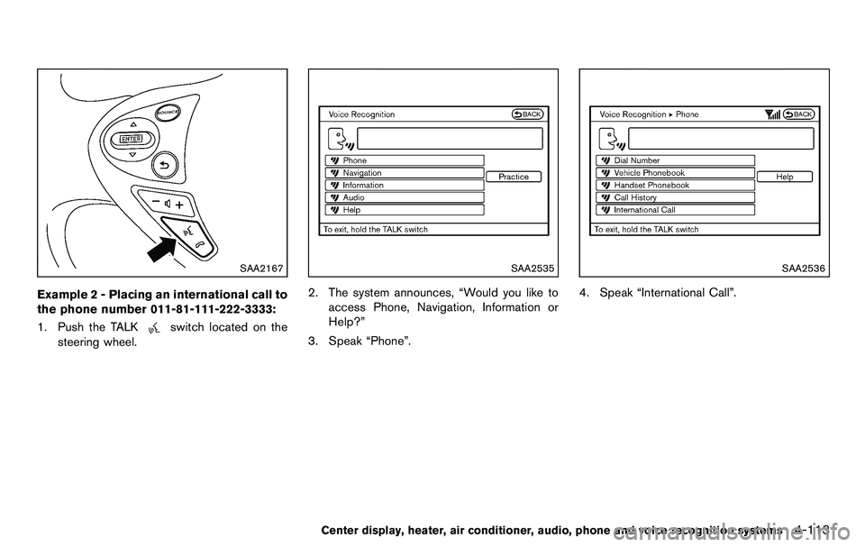 NISSAN 370Z COUPE 2012 Owners Manual SAA2167
Example 2 - Placing an international call to
the phone number 011-81-111-222-3333:
1. Push the TALK
switch located on the
steering wheel.
SAA2535
2. The system announces, “Would you like to
NISSAN 370Z COUPE 2012 Owners Manual SAA2167
Example 2 - Placing an international call to
the phone number 011-81-111-222-3333:
1. Push the TALK
switch located on the
steering wheel.
SAA2535
2. The system announces, “Would you like to