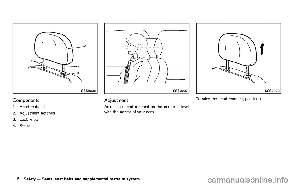 NISSAN 370Z COUPE 2012 Owners Manual 1-6Safety — Seats, seat belts and supplemental restraint system
SSS0992
Components
1. Head restraint
2. Adjustment notches
3. Lock knob
4. Stalks
SSS0997
Adjustment
Adjust the head restraint so the 