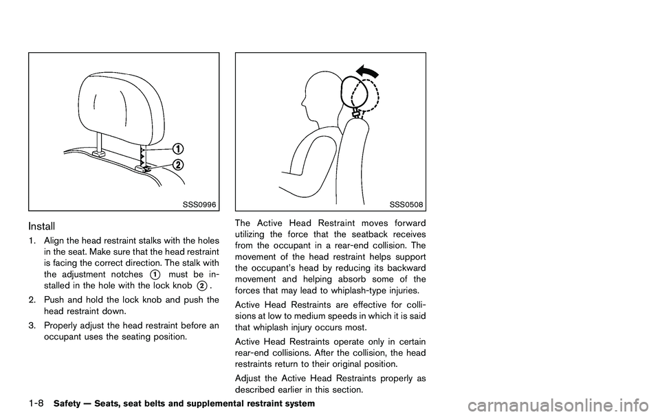 NISSAN 370Z COUPE 2012 Owners Manual 1-8Safety — Seats, seat belts and supplemental restraint system
SSS0996
Install
1. Align the head restraint stalks with the holesin the seat. Make sure that the head restraint
is facing the correct 