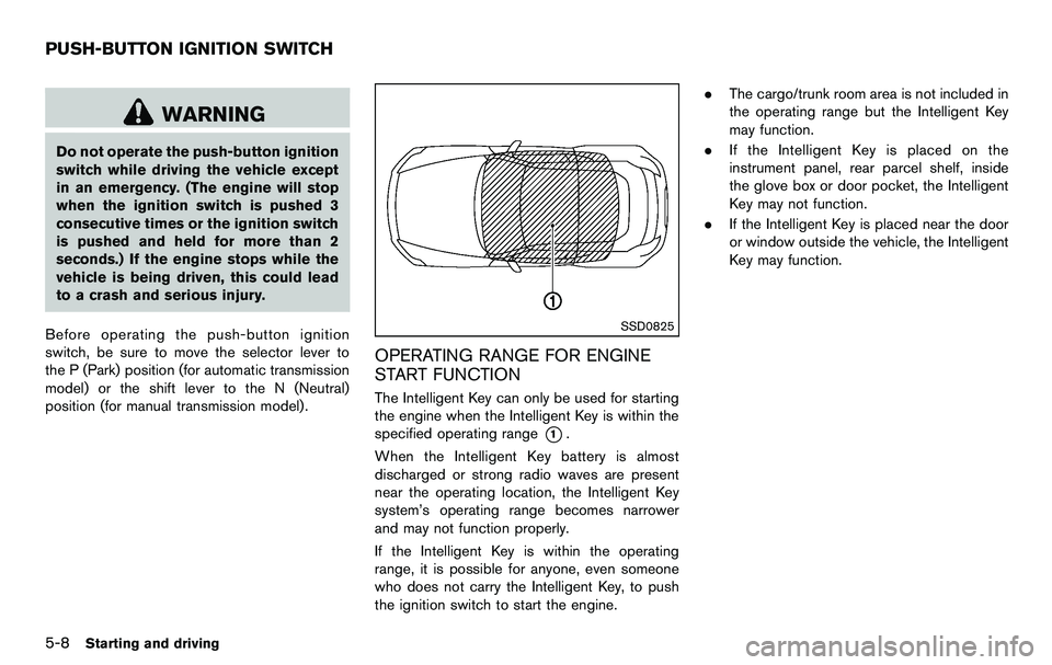 NISSAN 370Z COUPE 2012 Owners Manual 5-8Starting and driving
WARNING
Do not operate the push-button ignition
switch while driving the vehicle except
in an emergency. (The engine will stop
when the ignition switch is pushed 3
consecutive NISSAN 370Z COUPE 2012 Owners Manual 5-8Starting and driving
WARNING
Do not operate the push-button ignition
switch while driving the vehicle except
in an emergency. (The engine will stop
when the ignition switch is pushed 3
consecutive