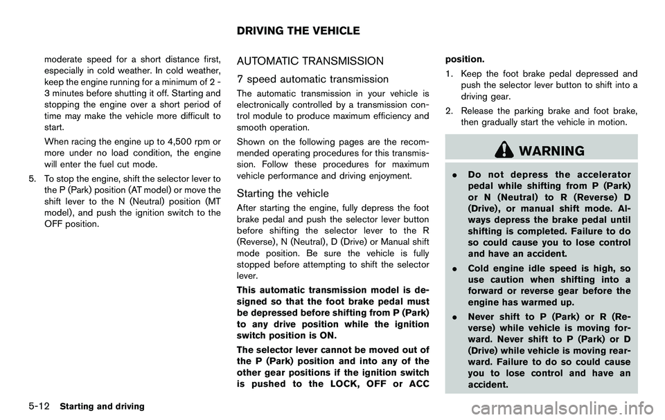 NISSAN 370Z COUPE 2012 Owners Manual 5-12Starting and driving
moderate speed for a short distance first,
especially in cold weather. In cold weather,
keep the engine running for a minimum of 2 -
3 minutes before shutting it off. Starting NISSAN 370Z COUPE 2012 Owners Manual 5-12Starting and driving
moderate speed for a short distance first,
especially in cold weather. In cold weather,
keep the engine running for a minimum of 2 -
3 minutes before shutting it off. Starting