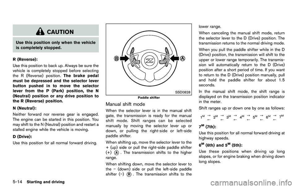 NISSAN 370Z COUPE 2012 Owners Manual 5-14Starting and driving
CAUTION
Use this position only when the vehicle
is completely stopped.
R (Reverse):
Use this position to back up. Always be sure the
vehicle is completely stopped before selec NISSAN 370Z COUPE 2012 Owners Manual 5-14Starting and driving
CAUTION
Use this position only when the vehicle
is completely stopped.
R (Reverse):
Use this position to back up. Always be sure the
vehicle is completely stopped before selec