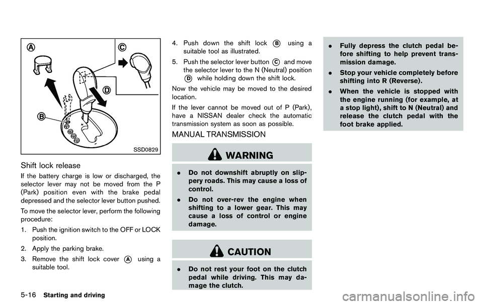 NISSAN 370Z COUPE 2012 Owners Manual 5-16Starting and driving
SSD0829
Shift lock release
If the battery charge is low or discharged, the
selector lever may not be moved from the P
(Park) position even with the brake pedal
depressed and t NISSAN 370Z COUPE 2012 Owners Manual 5-16Starting and driving
SSD0829
Shift lock release
If the battery charge is low or discharged, the
selector lever may not be moved from the P
(Park) position even with the brake pedal
depressed and t