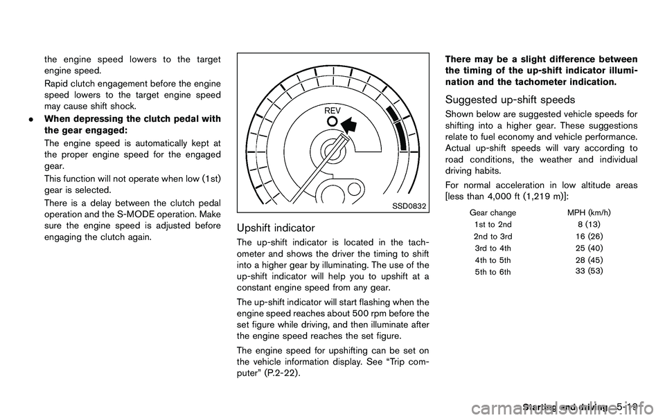 NISSAN 370Z COUPE 2012  Owners Manual the engine speed lowers to the target
engine speed.
Rapid clutch engagement before the engine
speed lowers to the target engine speed
may cause shift shock.
. When depressing the clutch pedal with
the