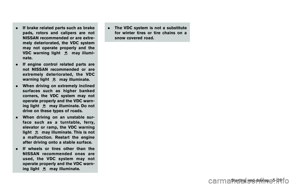 NISSAN 370Z COUPE 2012 Owners Manual .If brake related parts such as brake
pads, rotors and calipers are not
NISSAN recommended or are extre-
mely deteriorated, the VDC system
may not operate properly and the
VDC warning light
may illumi NISSAN 370Z COUPE 2012 Owners Manual .If brake related parts such as brake
pads, rotors and calipers are not
NISSAN recommended or are extre-
mely deteriorated, the VDC system
may not operate properly and the
VDC warning light
may illumi
