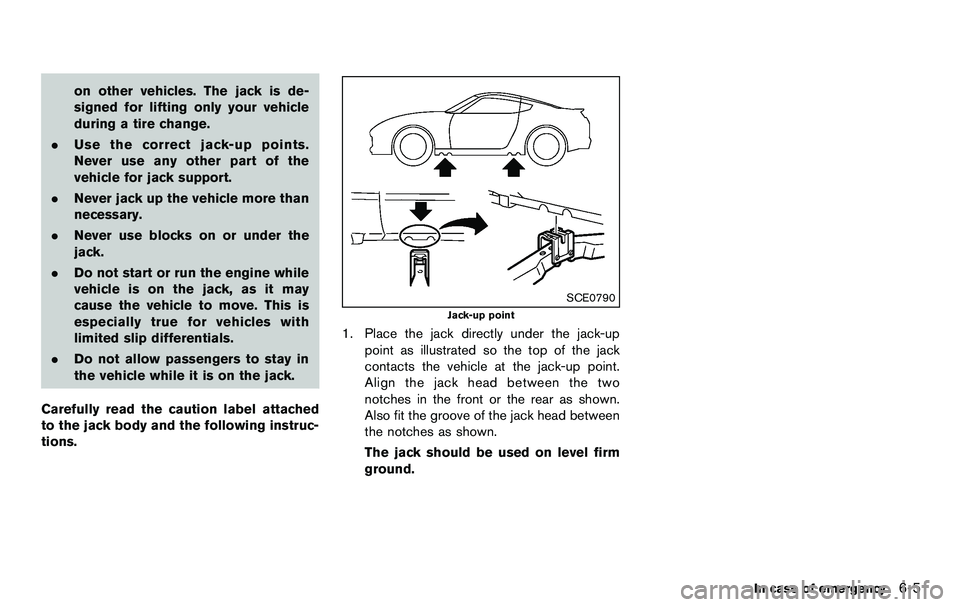 NISSAN 370Z COUPE 2012 Owners Manual on other vehicles. The jack is de-
signed for lifting only your vehicle
during a tire change.
. Use the correct jack-up points.
Never use any other part of the
vehicle for jack support.
. Never jack u NISSAN 370Z COUPE 2012 Owners Manual on other vehicles. The jack is de-
signed for lifting only your vehicle
during a tire change.
. Use the correct jack-up points.
Never use any other part of the
vehicle for jack support.
. Never jack u