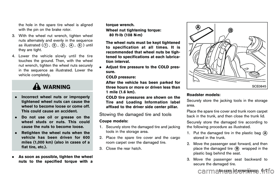 NISSAN 370Z COUPE 2012 Owners Manual the hole in the spare tire wheel is aligned
with the pin on the brake rotor.
3. With the wheel nut wrench, tighten wheel nuts alternately and evenly in the sequence
as illustrated (
*1,*2,*3,*4,*5) un NISSAN 370Z COUPE 2012 Owners Manual the hole in the spare tire wheel is aligned
with the pin on the brake rotor.
3. With the wheel nut wrench, tighten wheel nuts alternately and evenly in the sequence
as illustrated (
*1,*2,*3,*4,*5) un