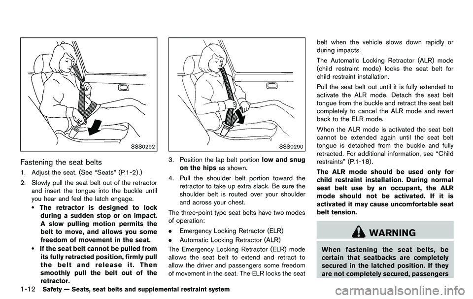 NISSAN 370Z COUPE 2012 Owners Guide 1-12Safety — Seats, seat belts and supplemental restraint system
SSS0292
Fastening the seat belts
1. Adjust the seat. (See “Seats” (P.1-2) .)
2. Slowly pull the seat belt out of the retractorand
