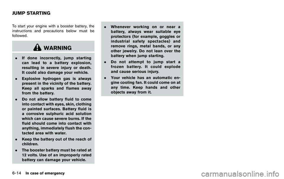 NISSAN 370Z COUPE 2012 Owners Manual 6-14In case of emergency
To start your engine with a booster battery, the
instructions and precautions below must be
followed.
WARNING
.If done incorrectly, jump starting
can lead to a battery explosi NISSAN 370Z COUPE 2012 Owners Manual 6-14In case of emergency
To start your engine with a booster battery, the
instructions and precautions below must be
followed.
WARNING
.If done incorrectly, jump starting
can lead to a battery explosi