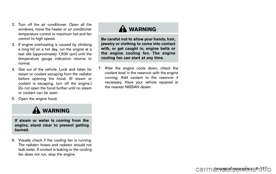 NISSAN 370Z COUPE 2012 Owners Manual 2. Turn off the air conditioner. Open all thewindows, move the heater or air conditioner
temperature control to maximum hot and fan
control to high speed.
3. If engine overheating is caused by climbin NISSAN 370Z COUPE 2012 Owners Manual 2. Turn off the air conditioner. Open all thewindows, move the heater or air conditioner
temperature control to maximum hot and fan
control to high speed.
3. If engine overheating is caused by climbin