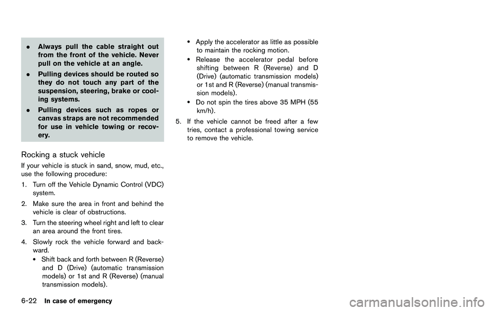 NISSAN 370Z COUPE 2012 Owners Manual 6-22In case of emergency
.Always pull the cable straight out
from the front of the vehicle. Never
pull on the vehicle at an angle.
. Pulling devices should be routed so
they do not touch any part of t NISSAN 370Z COUPE 2012 Owners Manual 6-22In case of emergency
.Always pull the cable straight out
from the front of the vehicle. Never
pull on the vehicle at an angle.
. Pulling devices should be routed so
they do not touch any part of t